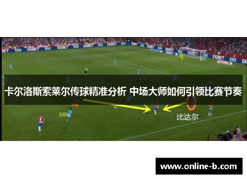 卡尔洛斯索莱尔传球精准分析 中场大师如何引领比赛节奏
