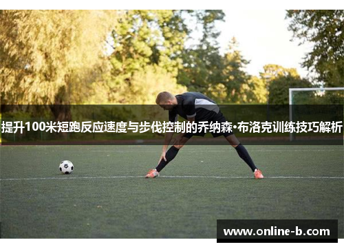 提升100米短跑反应速度与步伐控制的乔纳森·布洛克训练技巧解析