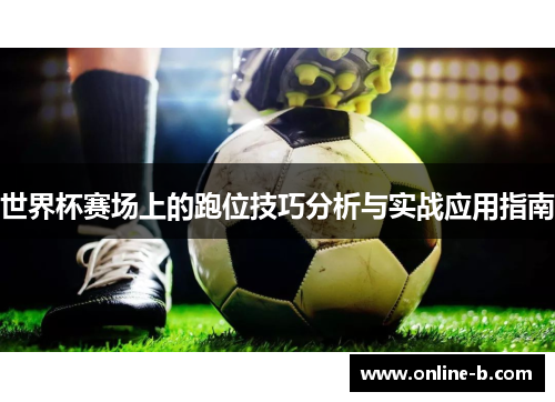 世界杯赛场上的跑位技巧分析与实战应用指南