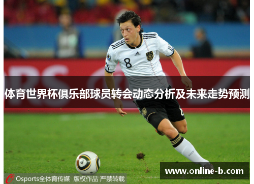 体育世界杯俱乐部球员转会动态分析及未来走势预测