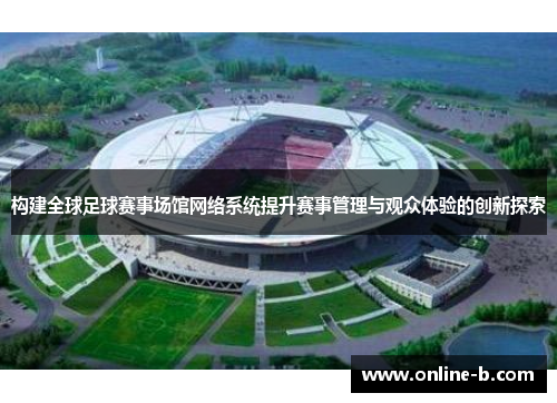 构建全球足球赛事场馆网络系统提升赛事管理与观众体验的创新探索