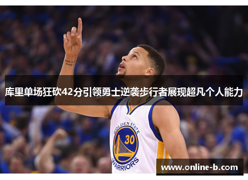 库里单场狂砍42分引领勇士逆袭步行者展现超凡个人能力