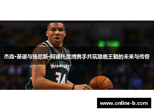 杰森·基德与扬尼斯·阿德托昆博携手共筑雄鹿王朝的未来与传奇