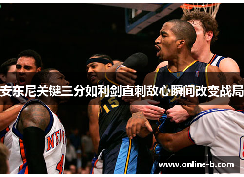 安东尼关键三分如利剑直刺敌心瞬间改变战局