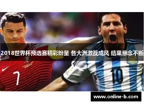 2018世界杯预选赛精彩纷呈 各大洲激战成风 结果悬念不断