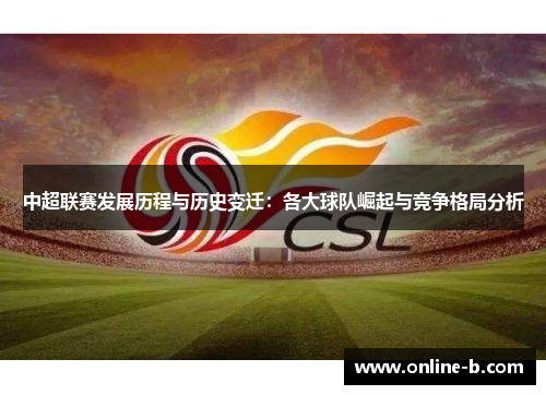 中超联赛发展历程与历史变迁：各大球队崛起与竞争格局分析