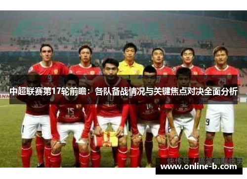 中超联赛第17轮前瞻：各队备战情况与关键焦点对决全面分析