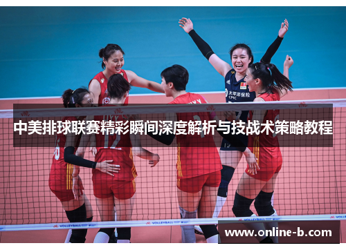 中美排球联赛精彩瞬间深度解析与技战术策略教程