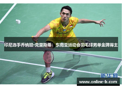 印尼选手乔纳坦·克里斯蒂：东南亚运动会羽毛球男单金牌得主