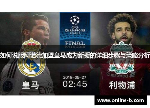 如何说服阿诺德加盟皇马成为新援的详细步骤与策略分析