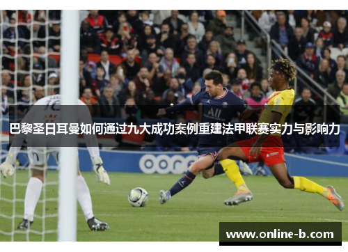 巴黎圣日耳曼如何通过九大成功案例重建法甲联赛实力与影响力