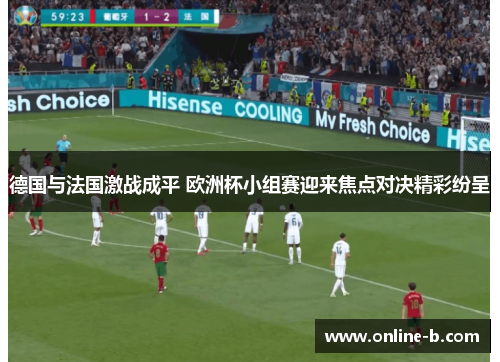 德国与法国激战成平 欧洲杯小组赛迎来焦点对决精彩纷呈