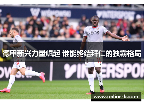 德甲新兴力量崛起 谁能终结拜仁的独霸格局