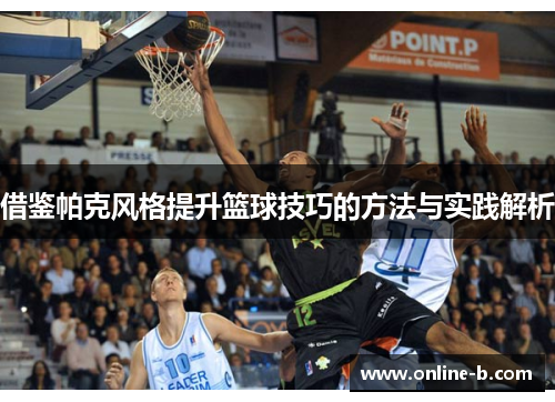 借鉴帕克风格提升篮球技巧的方法与实践解析