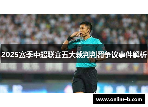 2025赛季中超联赛五大裁判判罚争议事件解析