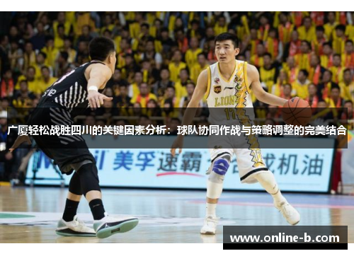 广厦轻松战胜四川的关键因素分析：球队协同作战与策略调整的完美结合