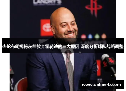 杰伦布朗揭秘灰熊放弃霍勒迪的三大原因 深度分析球队战略调整