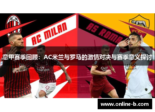 意甲赛季回顾：AC米兰与罗马的激情对决与赛季意义探讨