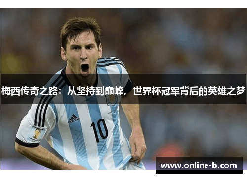 梅西传奇之路：从坚持到巅峰，世界杯冠军背后的英雄之梦