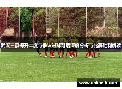 武汉三镇梅开二度与争议进球背后深度分析与比赛胜利解读