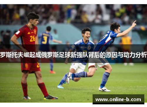 罗斯托夫崛起成俄罗斯足球新强队背后的原因与动力分析