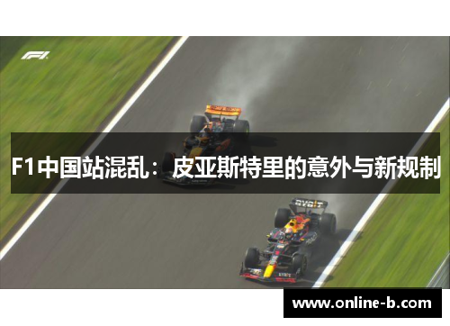 F1中国站混乱：皮亚斯特里的意外与新规制