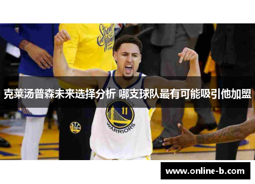 克莱汤普森未来选择分析 哪支球队最有可能吸引他加盟