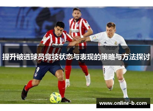 提升被选球员竞技状态与表现的策略与方法探讨