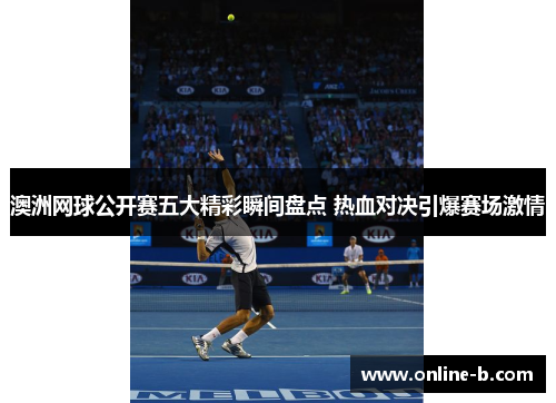 澳洲网球公开赛五大精彩瞬间盘点 热血对决引爆赛场激情