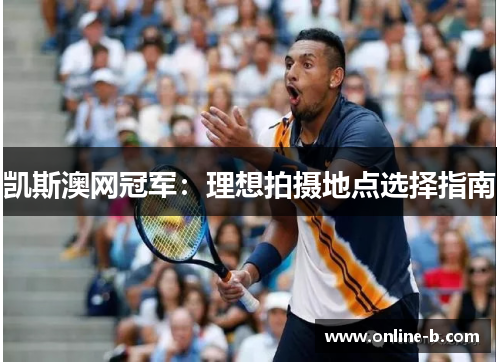 凯斯澳网冠军：理想拍摄地点选择指南