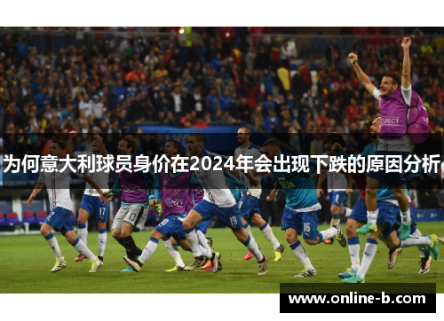为何意大利球员身价在2024年会出现下跌的原因分析