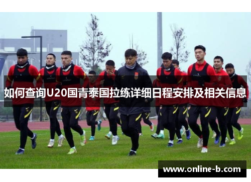 如何查询U20国青泰国拉练详细日程安排及相关信息