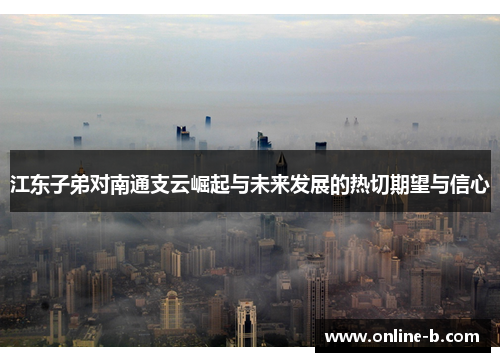 江东子弟对南通支云崛起与未来发展的热切期望与信心