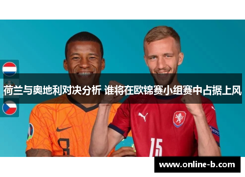 荷兰与奥地利对决分析 谁将在欧锦赛小组赛中占据上风
