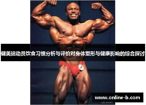 健美运动员饮食习惯分析与评价对身体塑形与健康影响的综合探讨