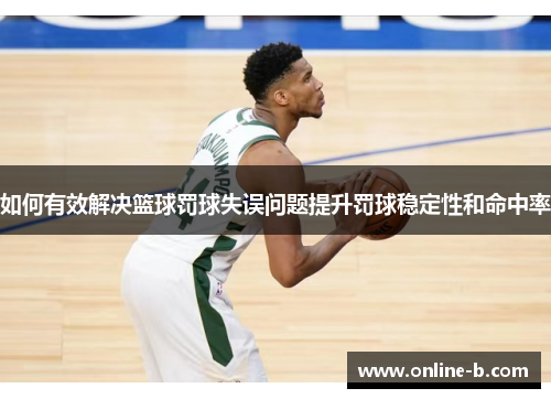 如何有效解决篮球罚球失误问题提升罚球稳定性和命中率