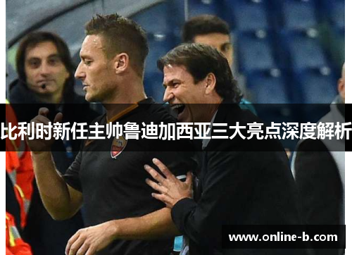 比利时新任主帅鲁迪加西亚三大亮点深度解析