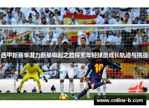 西甲新赛季潜力新星崛起之路探索年轻球员成长轨迹与挑战