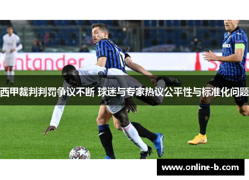 西甲裁判判罚争议不断 球迷与专家热议公平性与标准化问题