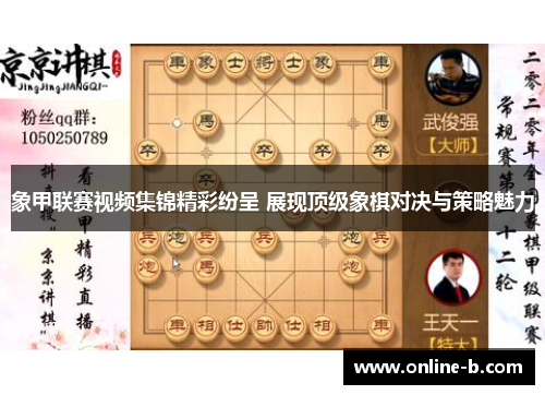 象甲联赛视频集锦精彩纷呈 展现顶级象棋对决与策略魅力