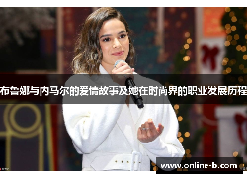 布鲁娜与内马尔的爱情故事及她在时尚界的职业发展历程