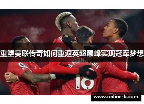 重塑曼联传奇如何重返英超巅峰实现冠军梦想