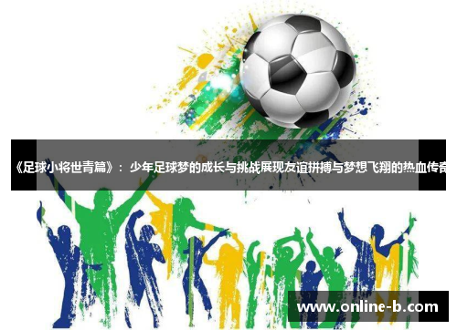 《足球小将世青篇》：少年足球梦的成长与挑战展现友谊拼搏与梦想飞翔的热血传奇