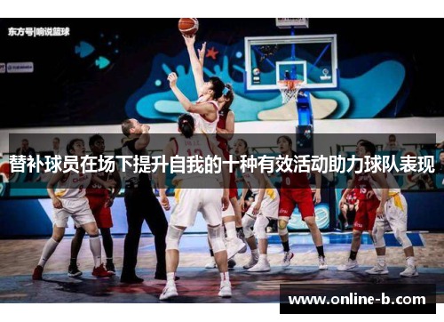 替补球员在场下提升自我的十种有效活动助力球队表现