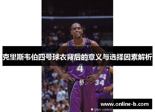 克里斯韦伯四号球衣背后的意义与选择因素解析