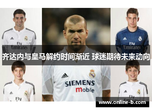 齐达内与皇马解约时间渐近 球迷期待未来动向
