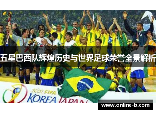 五星巴西队辉煌历史与世界足球荣誉全景解析