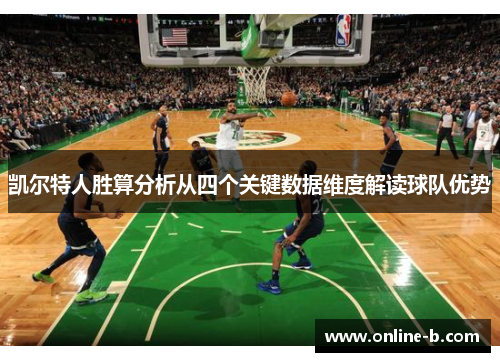 凯尔特人胜算分析从四个关键数据维度解读球队优势