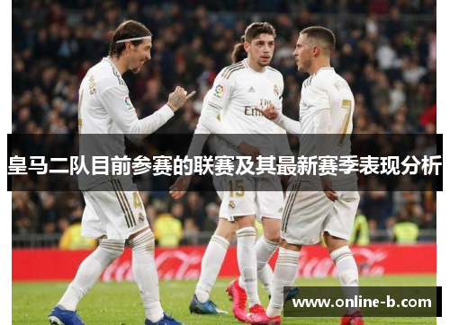 皇马二队目前参赛的联赛及其最新赛季表现分析
