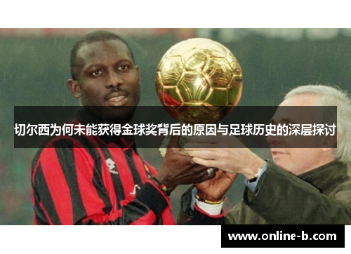 切尔西为何未能获得金球奖背后的原因与足球历史的深层探讨